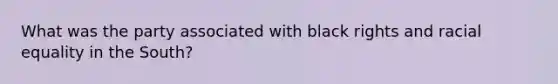What was the party associated with black rights and racial equality in the South?