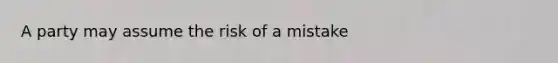 A party may assume the risk of a mistake