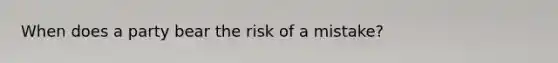 When does a party bear the risk of a mistake?