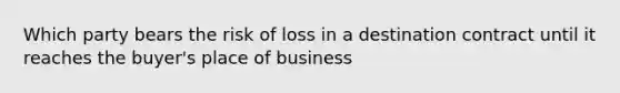 Which party bears the risk of loss in a destination contract until it reaches the buyer's place of business