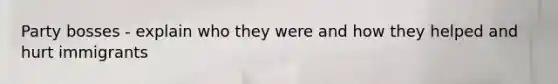 Party bosses - explain who they were and how they helped and hurt immigrants