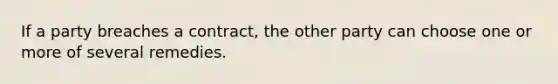 If a party breaches a contract, the other party can choose one or more of several remedies.