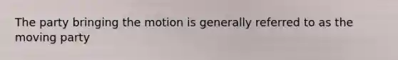 The party bringing the motion is generally referred to as the moving party