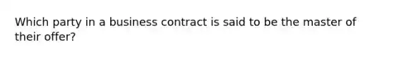 Which party in a business contract is said to be the master of their offer?