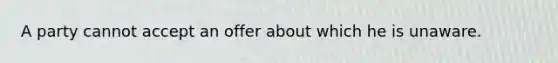 A party cannot accept an offer about which he is unaware.