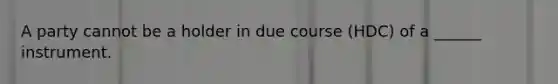 A party cannot be a holder in due course (HDC) of a ______ instrument.