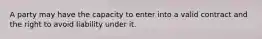 A party may have the capacity to enter into a valid contract and the right to avoid liability under it.