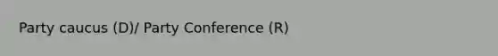 Party caucus (D)/ Party Conference (R)