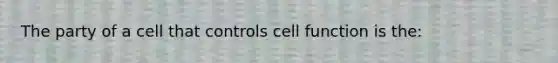 The party of a cell that controls cell function is the: