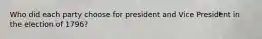 Who did each party choose for president and Vice President in the election of 1796?