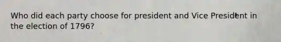 Who did each party choose for president and Vice President in the election of 1796?