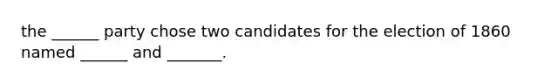 the ______ party chose two candidates for the election of 1860 named ______ and _______.