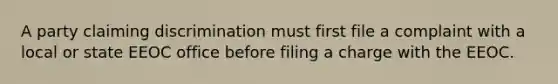 ​A party claiming discrimination must first file a complaint with a local or state EEOC office before filing a charge with the EEOC.