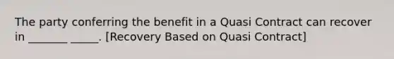 The party conferring the benefit in a Quasi Contract can recover in _______ _____. [Recovery Based on Quasi Contract]