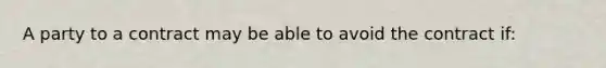 A party to a contract may be able to avoid the contract if: