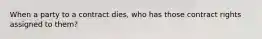 When a party to a contract dies, who has those contract rights assigned to them?