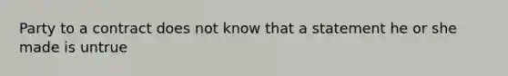 Party to a contract does not know that a statement he or she made is untrue