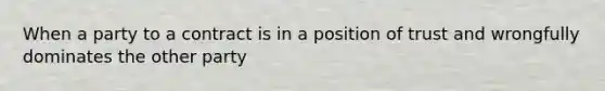 When a party to a contract is in a position of trust and wrongfully dominates the other party