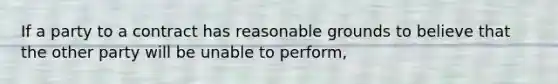 If a party to a contract has reasonable grounds to believe that the other party will be unable to perform,