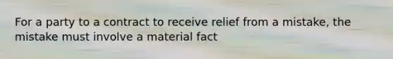 For a party to a contract to receive relief from a mistake, the mistake must involve a material fact