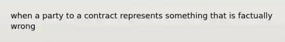 when a party to a contract represents something that is factually wrong