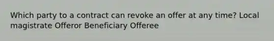 Which party to a contract can revoke an offer at any time? Local magistrate Offeror Beneficiary Offeree