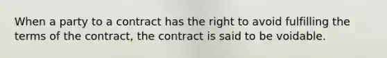 When a party to a contract has the right to avoid fulfilling the terms of the contract, the contract is said to be voidable.