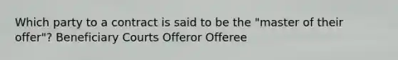 Which party to a contract is said to be the "master of their offer"? Beneficiary Courts Offeror Offeree