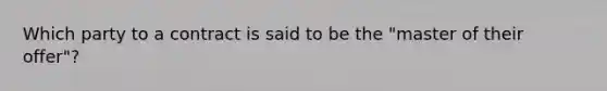 Which party to a contract is said to be the "master of their offer"?