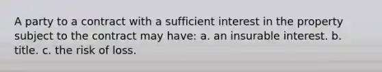 A party to a contract with a sufficient interest in the property subject to the contract may have: a. an insurable interest. b. title. c. the risk of loss.
