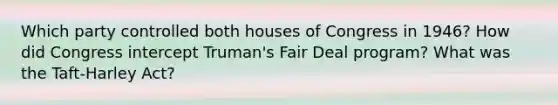 Which party controlled both houses of Congress in 1946? How did Congress intercept Truman's Fair Deal program? What was the Taft-Harley Act?