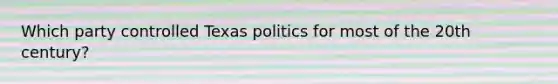 Which party controlled Texas politics for most of the 20th century?