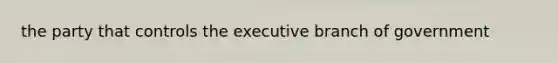 the party that controls the executive branch of government