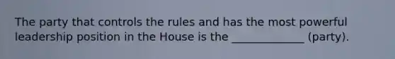 The party that controls the rules and has the most powerful leadership position in the House is the _____________ (party).