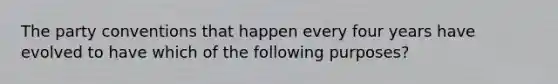 The party conventions that happen every four years have evolved to have which of the following purposes?