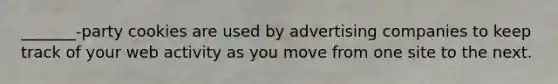 _______-party cookies are used by advertising companies to keep track of your web activity as you move from one site to the next.