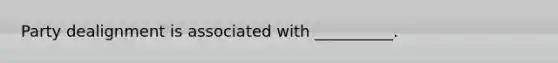 Party dealignment is associated with __________.