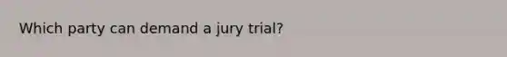 Which party can demand a jury trial?