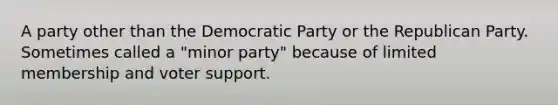 A party other than the Democratic Party or the Republican Party. Sometimes called a "minor party" because of limited membership and voter support.