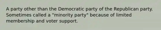 A party other than the Democratic party of the Republican party. Sometimes called a "minority party" because of limited membership and voter support.