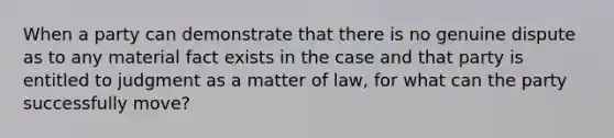 When a party can demonstrate that there is no genuine dispute as to any material fact exists in the case and that party is entitled to judgment as a matter of law, for what can the party successfully move?