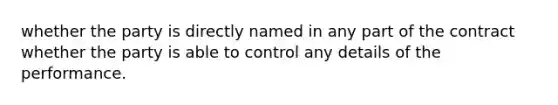 whether the party is directly named in any part of the contract whether the party is able to control any details of the performance.