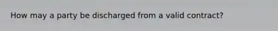 How may a party be discharged from a valid contract?