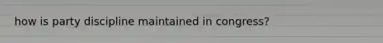 how is party discipline maintained in congress?