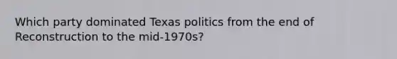 Which party dominated Texas politics from the end of Reconstruction to the mid-1970s?