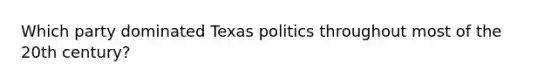 Which party dominated Texas politics throughout most of the 20th century?