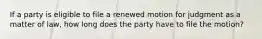 If a party is eligible to file a renewed motion for judgment as a matter of law, how long does the party have to file the motion?