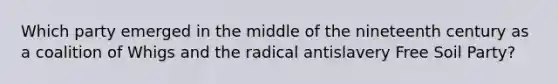 Which party emerged in the middle of the nineteenth century as a coalition of Whigs and the radical antislavery Free Soil Party?