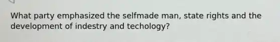 What party emphasized the selfmade man, state rights and the development of indestry and techology?