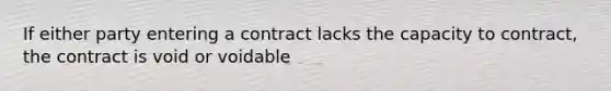 If either party entering a contract lacks the capacity to contract, the contract is void or voidable